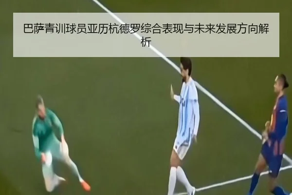 巴萨青训球员亚历杭德罗综合表现与未来发展方向解析